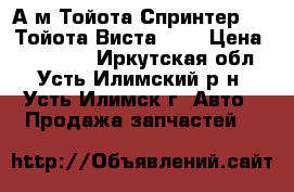 А/м Тойота Спринтер 99, Тойота Виста 98  › Цена ­ 150 000 - Иркутская обл., Усть-Илимский р-н, Усть-Илимск г. Авто » Продажа запчастей   